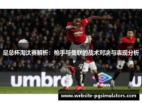 足总杯淘汰赛解析：枪手与曼联的战术对决与表现分析