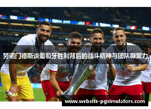 努诺门德斯谈葡萄牙胜利背后的战斗精神与团队凝聚力