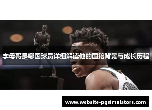 字母哥是哪国球员详细解读他的国籍背景与成长历程