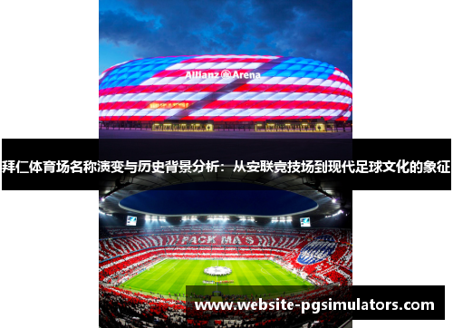 拜仁体育场名称演变与历史背景分析：从安联竞技场到现代足球文化的象征