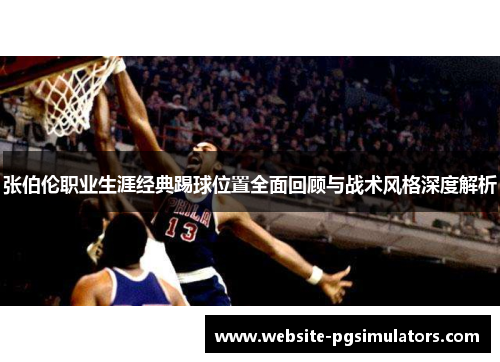 张伯伦职业生涯经典踢球位置全面回顾与战术风格深度解析