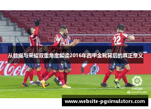 从数据与荣耀双重角度解读2016年西甲金靴背后的真正意义