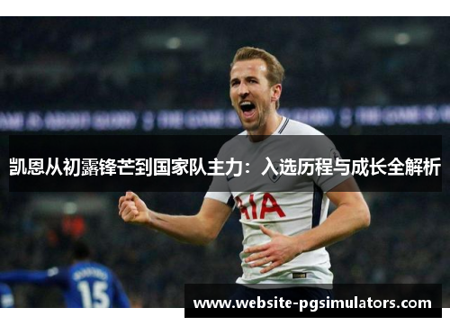 凯恩从初露锋芒到国家队主力：入选历程与成长全解析