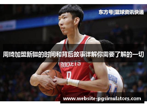 周琦加盟新疆的时间和背后故事详解你需要了解的一切