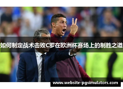 如何制定战术击败C罗在欧洲杯赛场上的制胜之道