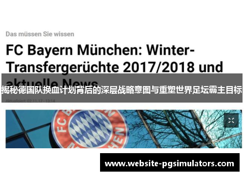 揭秘德国队换血计划背后的深层战略意图与重塑世界足坛霸主目标