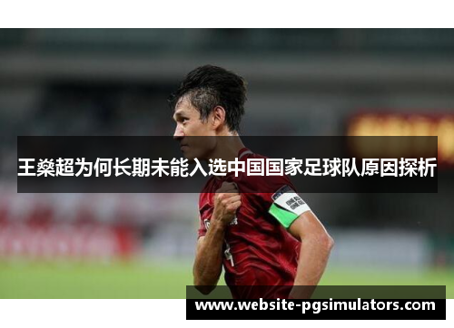 王燊超为何长期未能入选中国国家足球队原因探析