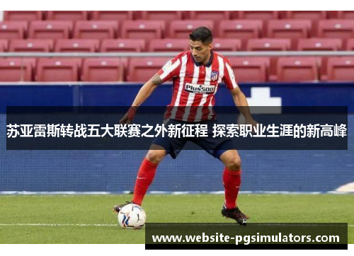 苏亚雷斯转战五大联赛之外新征程 探索职业生涯的新高峰