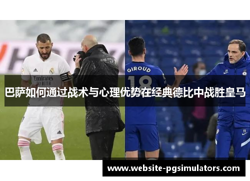 巴萨如何通过战术与心理优势在经典德比中战胜皇马