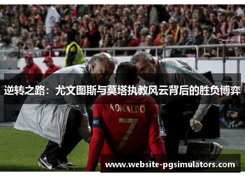 逆转之路：尤文图斯与莫塔执教风云背后的胜负博弈