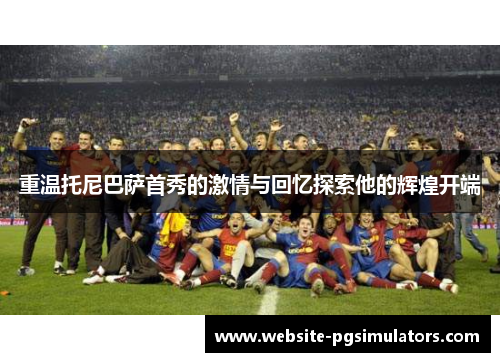 重温托尼巴萨首秀的激情与回忆探索他的辉煌开端