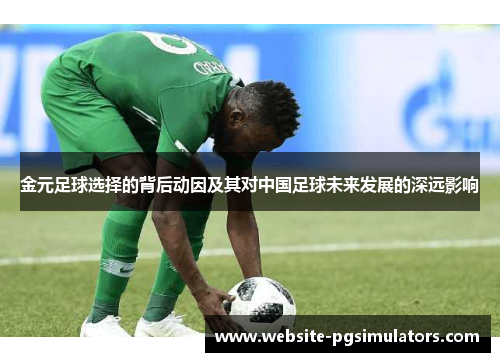 金元足球选择的背后动因及其对中国足球未来发展的深远影响