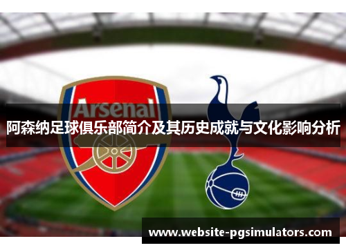 阿森纳足球俱乐部简介及其历史成就与文化影响分析