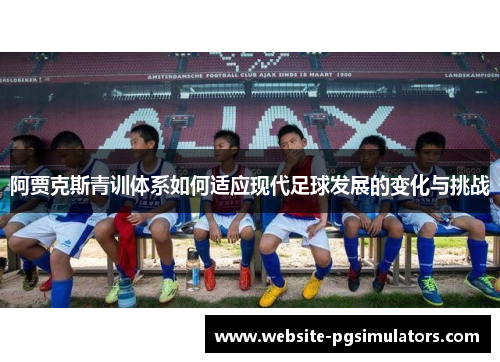 阿贾克斯青训体系如何适应现代足球发展的变化与挑战