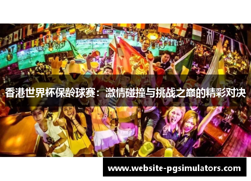 香港世界杯保龄球赛：激情碰撞与挑战之巅的精彩对决
