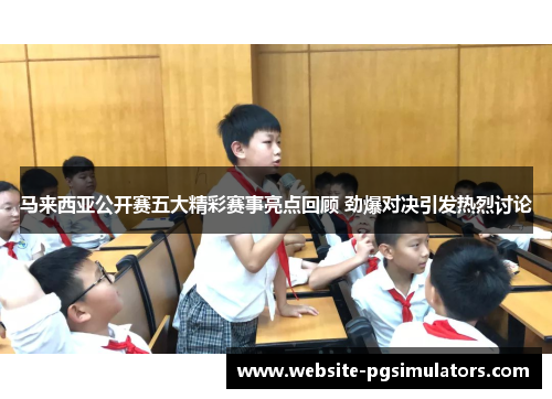 马来西亚公开赛五大精彩赛事亮点回顾 劲爆对决引发热烈讨论