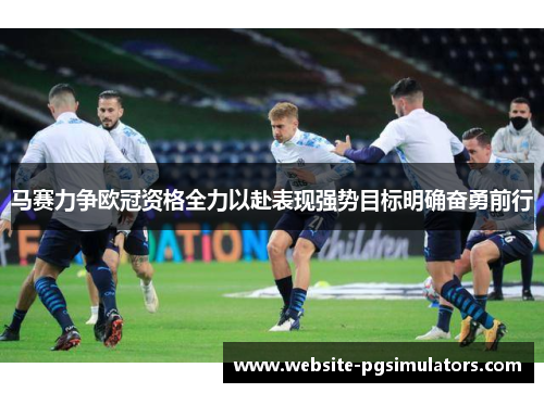 马赛力争欧冠资格全力以赴表现强势目标明确奋勇前行